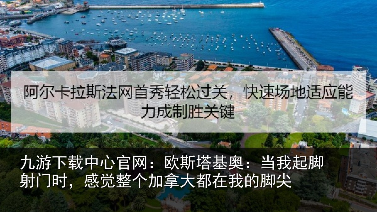 九游下载中心官网：欧斯塔基奥：当我起脚射门时，感觉整个加拿大都在我的脚尖
