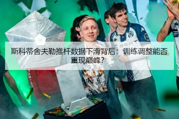斯科蒂舍夫勒推杆数据下滑背后：训练调整能否重现巅峰？