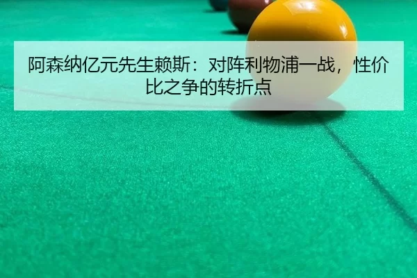 阿森纳亿元先生赖斯：对阵利物浦一战，性价比之争的转折点