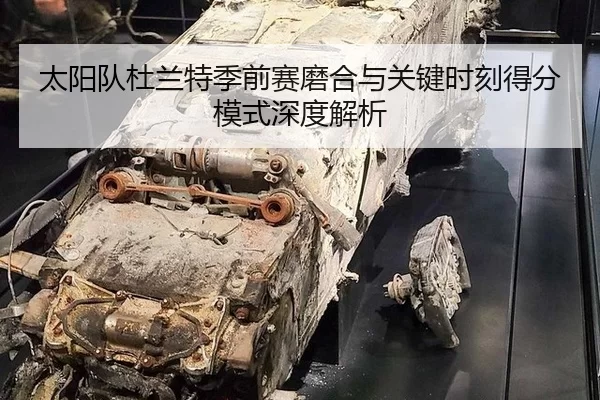 太阳队杜兰特季前赛磨合与关键时刻得分模式深度解析