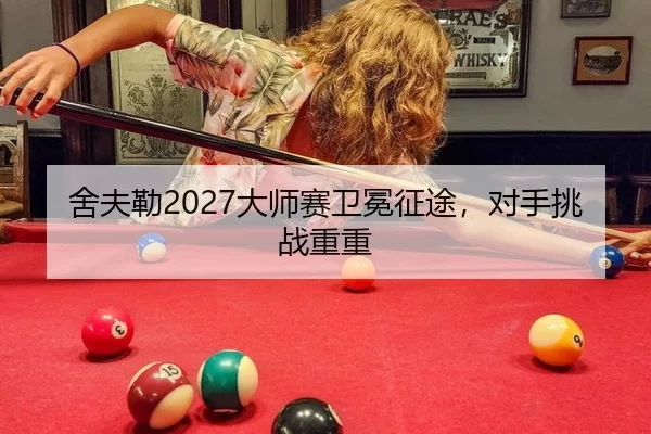 舍夫勒2027大师赛卫冕征途，对手挑战重重
