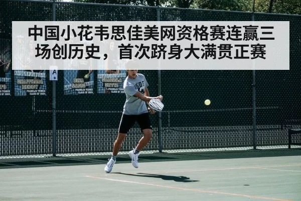 中国小花韦思佳美网资格赛连赢三场创历史，首次跻身大满贯正赛