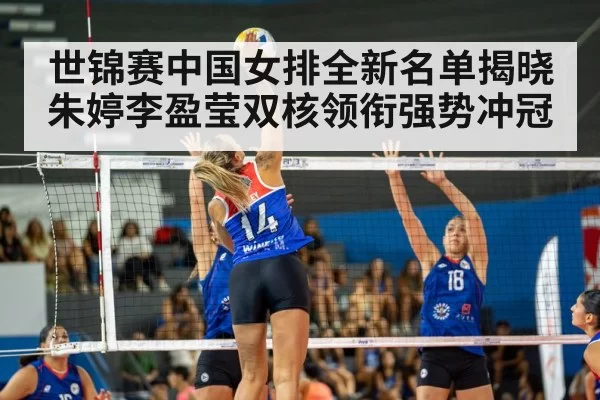 世锦赛中国女排全新名单揭晓 朱婷李盈莹双核领衔强势冲冠