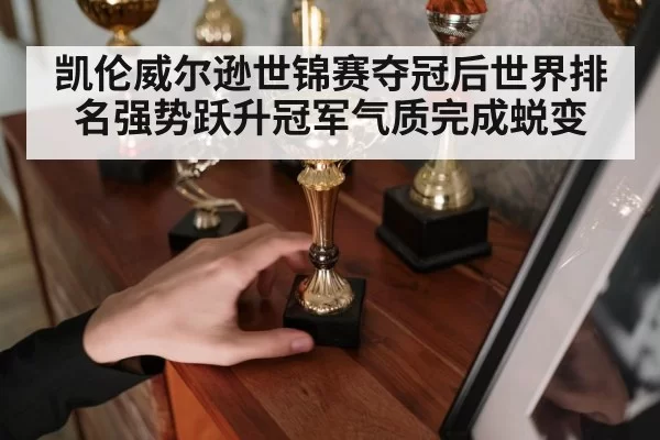 凯伦威尔逊世锦赛夺冠后世界排名强势跃升冠军气质完成蜕变
