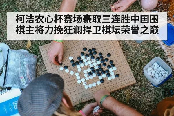 柯洁农心杯赛场豪取三连胜中国围棋主将力挽狂澜捍卫棋坛荣誉之巅