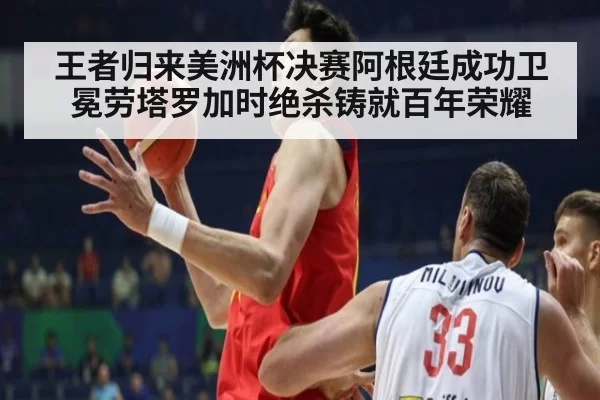 王者归来美洲杯决赛阿根廷成功卫冕劳塔罗加时绝杀铸就百年荣耀